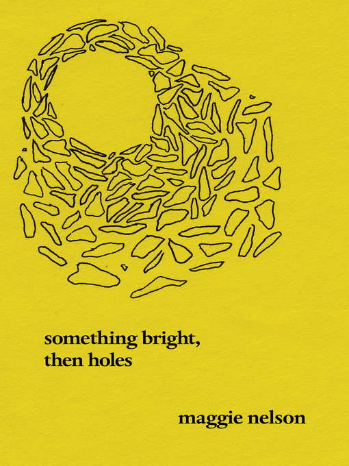 Title details for Something Bright, Then Holes by Maggie Nelson - Available